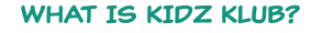 WHAT IS KIDZ KLUB?